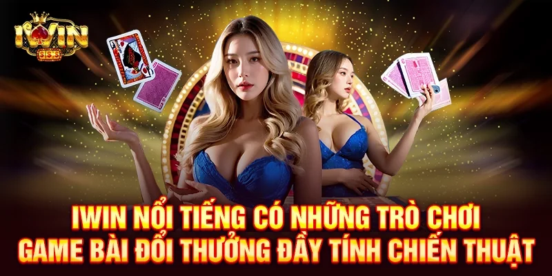 Iwin nổi tiếng có những trò chơi game bài đổi thưởng đầy tính chiến thuật